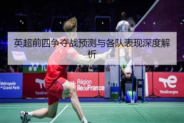 英超前四争夺战预测与各队表现深度解析